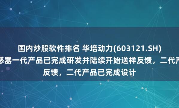 国内炒股软件排名 华培动力(603121.SH)：六维力矩传感器一代产品已完成研发并陆续开始送样反馈，二代产品已完成设计